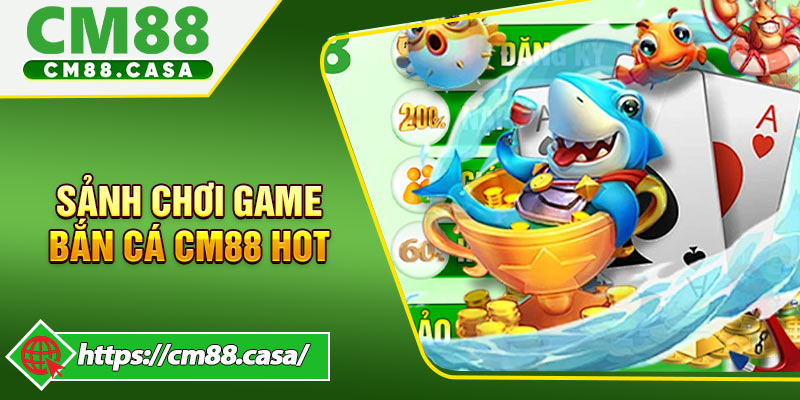 Sảnh chơi game bắn cá CM88 đẳng cấp