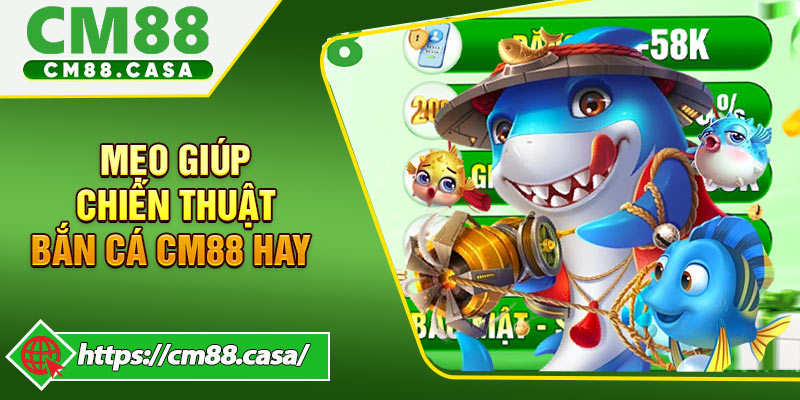 Mẹo bổ trợ giúp chiến thuật bắn cá CM88 phát huy hết công dụng