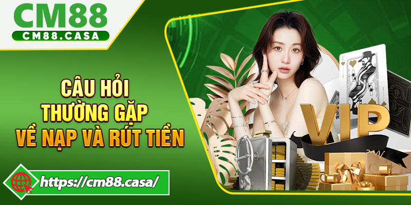 FAQ những câu hỏi thường gặp khi giao dịch nạp và rút tiền